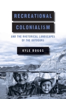 Recreational Colonialism and the Rhetorical Landscapes of the Outdoors 0814215874 Book Cover