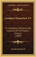 London Characters V1: Or Anecdotes, Fashions, And Customs, Of The Present Century 1120319951 Book Cover