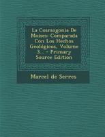 La Cosmogonia De Moises: Comparada Con Los Hechos Geol�gicos, Volume 3... 0341186996 Book Cover