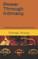 Power Through Intimacy: Unleashing the Supernatural Power of God 1703671619 Book Cover