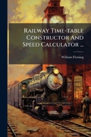 Railway Time-table Constructor And Speed Calculator ...: For Facilitating The Compiling, Revising And Checking Of Train-schedules... 1275373259 Book Cover