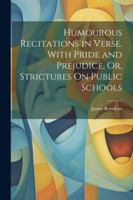 Humourous Recitations in Verse. With Pride and Prejudice, Or, Strictures On Public Schools 1022470094 Book Cover