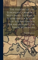 The History of the European Commerce With India. To Which is Subjoined a Review of the Arguments for and Against the Trade With India 102268146X Book Cover