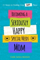 Becoming a Seriously Happy Special Needs Mom: 21 Steps to Finding Your Happy Place 1535538449 Book Cover