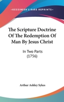 The scripture doctrine of the redemption of man by Jesus Christ. In two parts. ... By Arthur Ashley Sykes, D.D. 1140738933 Book Cover