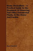 Home Floriculture; a Familiar Guide to the Treatment of Flowering and Other Ornamental Plants in the House and Garden 1359214100 Book Cover