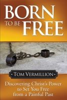 Born To Be Free: Discovering Christ's Power to Set You Free from a Painful Past 1614486042 Book Cover