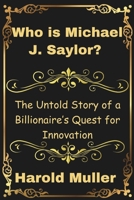 Who is Michael J. Saylor?: The Untold Story of a Billionaire’s Quest for Innovation (Insightful biographies) B0DPSVMBMF Book Cover