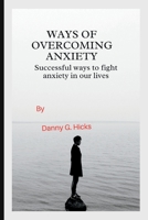 WAYS OF OVERCOMING ANXIETY: SUCCESSFUL WAYS TO FIGHT ANXIETY IN OUR LIVES B0BBJWHHNV Book Cover