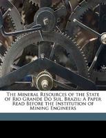 The Mineral Resources of the State of Rio Grande Do Sul, Brazil: A Paper Read Before the Institution of Mining Engineers 1021391530 Book Cover
