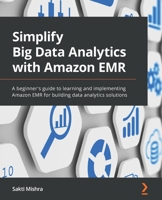 Simplify Big Data Analytics with Amazon EMR: A beginner's guide to learning and implementing Amazon EMR for building data analytics solutions 1801071071 Book Cover