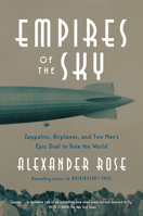 Empires of the Sky: Zeppelins, Airplanes, and Two Men's Epic Duel to Rule the World 0812989988 Book Cover