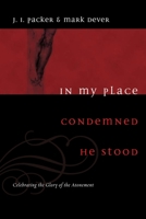 In My Place Condemned He Stood: Celebrating the Glory of the Atonement 1433502003 Book Cover
