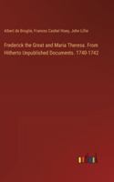 Frederick the Great and Maria Theresa. From Hitherto Unpublished Documents. 1740-1742 3385317398 Book Cover