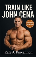 Train Like John Cena: The Complete Strength, Nutrition, and Longevity Blueprint B0FLXJ4JVL Book Cover
