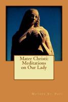 Mater Christi: Meditations On Our Lady 1530973023 Book Cover