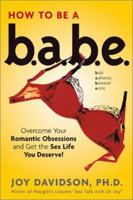 How to Be a Babe: Overcome Your Romantic Obsessions and Get the Sex Life You Deserve 1592330053 Book Cover
