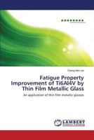 Fatigue Property Improvement of Ti6Al4V by Thin Film Metallic Glass 3659310778 Book Cover