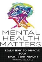 Mental Health Matters: Learn How to Improve Your Short-Term Memory 1518720218 Book Cover