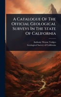 A Catalogue Of The Official Geological Surveys In The State Of California 1024476561 Book Cover
