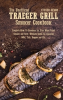 The Unofficial Traeger Grill Smoker Cookbook: Complete How-To Cookbook For Your Wood Pellet Smoker And Grill, Ultimate Guide For Smoking Meat, Fish, Veggies And Etc. 1801891990 Book Cover