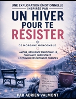 Une exploration émotionnelle inspirée par Un hiver pour te résister de Morgane Moncomble: Amour, résilience émotionnelle, confiance, guérison et le pouvoir des secondes chances (French Edition) B0HBR3593L Book Cover