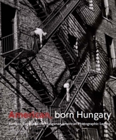 American, Born Hungary: Kertesz, Capa, and the Hungarian American Photographic Legacy 0300279965 Book Cover