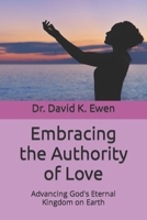 Embracing the Authority of Love: Advancing God's Eternal Kingdom on Earth B0CCCPVDXS Book Cover