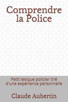 Comprendre la Police: Petit lexique policier tiré d'une expérience personnelle 1980946558 Book Cover