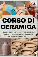 Corso di Ceramica: Guida Completa con Tecniche ed Esempi per Creare e Decorare la Ceramica Fai da Te (Italian Edition) B0DZ68FX8J Book Cover