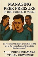 MANAGING PEER PREASURE IN OUR TROUBLED WORLD: Do you know that above one million youths are at the verge of committing suicide due to pressure? B08D4F8SGL Book Cover