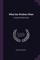 What the Workers Want (English workers and the coming of the welfare state, 1918-1945) 1146209517 Book Cover