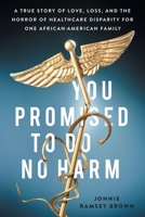 You Promised to Do No Harm: A True Story of Love, Loss, and the Horror of Healthcare Disparity for One African-American Family 1544519052 Book Cover