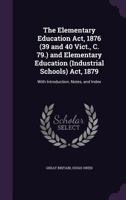 The Elementary Education Act, 1876 (39 and 40 Vict., C. 79.) and Elementary Education (Industrial Schools) Act, 1879: With Introduction, Notes, and Index 1357305125 Book Cover