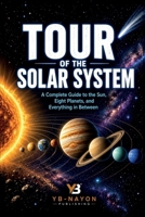 Tour of the Solar System: A Complete Guide to the Sun, Eight Planets, Dwarf Planets, Moons, Asteroids, and Comets for Kids Ages 8–12 — From Mercury to the Oort Cloud and Everything in Between B0H8M7KFLZ Book Cover