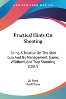 Practical Hints On Shooting: Being A Treatise On The Shot Gun And Its Management, Game, Wildfowl, And Trap Shooting 1437148905 Book Cover