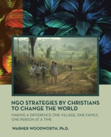 Ngo Strategies by Christians to Change the World: Making a Difference One Village, One Family, One Person at a Time 1664291342 Book Cover
