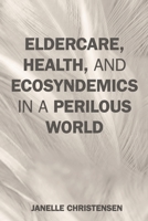 Eldercare, Health, and Ecosyndemics in a Perilous World 1538158485 Book Cover