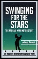 SWINGING FOR THE STARS: THE PÁDRAIG HARRINGTON STORY: An Inspiring and Fun Biography for Kids! B0DPDHTVGF Book Cover