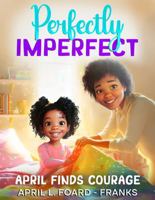 Perfectly Imperfectly: April Finds Courage 1952752361 Book Cover