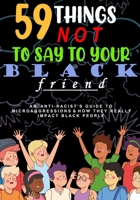 59 Things Not To Say To Your Black Friend:: An Anti-Racists Guide To Microaggressions And How They Really Impact Black People B08B7PNYXJ Book Cover