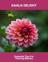 Dahlia Delight: Essential Tips For Thriving Blooms B0FR94WF8W Book Cover