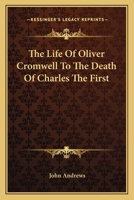 The Life of Oliver Cromwell to the Death of Charles the First 1145393268 Book Cover