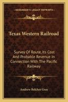 Texas Western Railroad: Survey Of Route, Its Cost And Probable Revenue In Connection With The Pacific Railway 1432530933 Book Cover