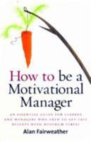 How to Be a Motivational Manager: An Essential Guide for Leaders and Managers Who Need to Get Fast Results with Minimum Stress 1845282256 Book Cover