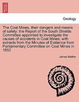 The Coal Mines, Their Dangers and Means of Safety: The Report of the South Shields Committee Appointed to Investigate the Causes of Accidents in Coal 1241506841 Book Cover