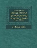 Geschichte Des Regulirten Chorherrn-Stiftes St. Florian: Ein Beitrag Zur Geschichte Des Landes Oesterreich OB Der Enns. 1295464519 Book Cover