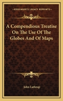 A Compendious Treatise On The Use Of The Globes And Of Maps 1432653628 Book Cover