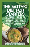 The Sattvic Diet For Starters: The Perfect Guide To Create Quick And Easy Sattvic Recipes for Everyday Cooking for Balance, Healing and Healthy Living B09916VK5L Book Cover