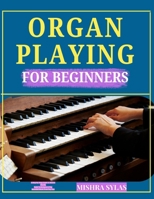 Organ Playing for Beginners: A Step-by-Step Guide to Master Chords, Pedal Techniques & Play Beautiful Music from Day One B0H15BZSWY Book Cover